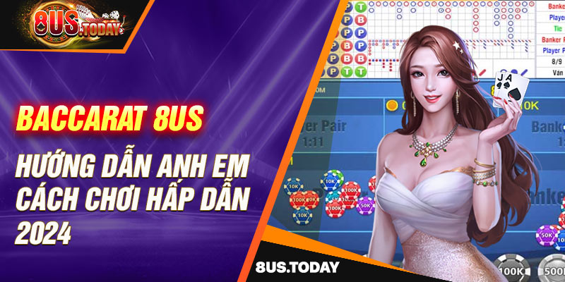 Baccarat 8US - Hướng dẫn anh em cách chơi hấp dẫn 2024