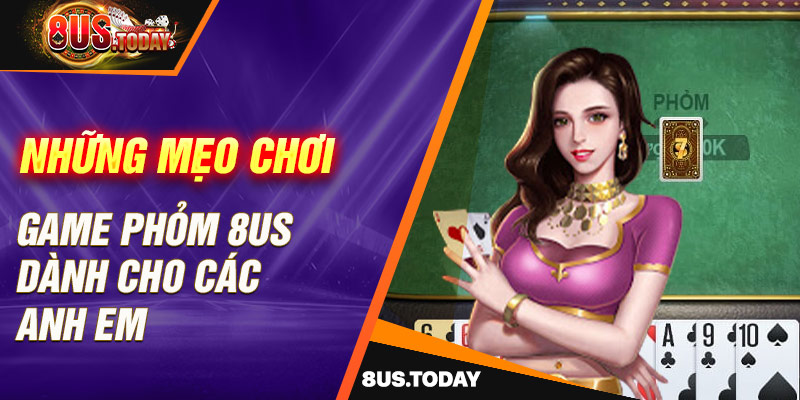 Những mẹo chơi game phỏm 8US dành cho các anh em