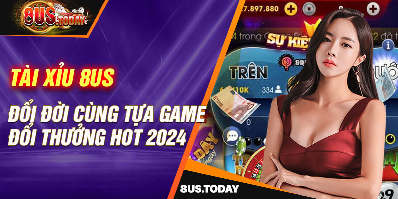 Tài xỉu 8US - Đổi đời cùng tựa game đổi thưởng hot 2024