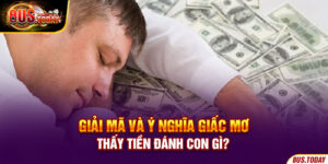 Giải mã và ý nghĩa giấc mơ thấy tiền đánh con gì?
