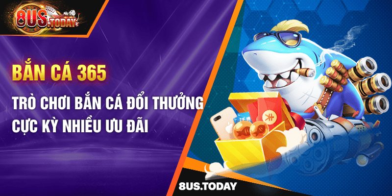 Bắn cá 365 - Trò chơi bắn cá đổi thưởng cực kỳ nhiều ưu đãi