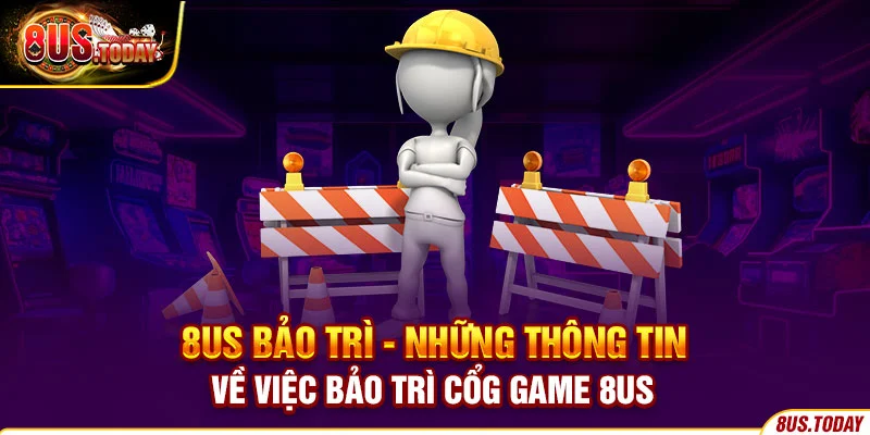 8US bảo trì - Những thông tin về việc bảo trì cổng game 8US