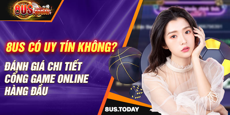 8us có uy tín không? Đánh giá chi tiết cổng game online hàng đầu