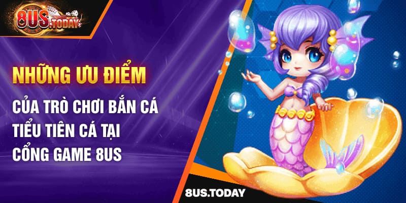 Những ưu điểm của trò chơi bắn cá tiểu tiên cá tại cổng game 8US