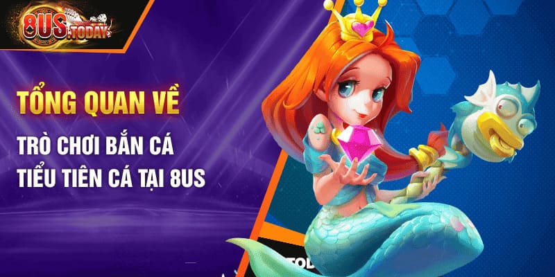 Tổng quan về trò chơi bắn cá tiểu tiên cá tại 8US